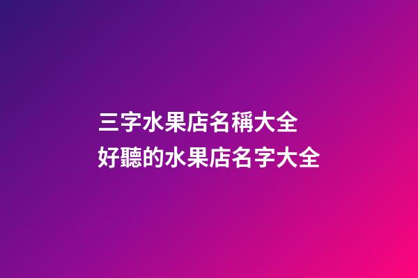 三字水果店名稱大全 好聽的水果店名字大全